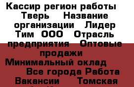 Кассир(регион работы - Тверь) › Название организации ­ Лидер Тим, ООО › Отрасль предприятия ­ Оптовые продажи › Минимальный оклад ­ 20 900 - Все города Работа » Вакансии   . Томская обл.,Кедровый г.